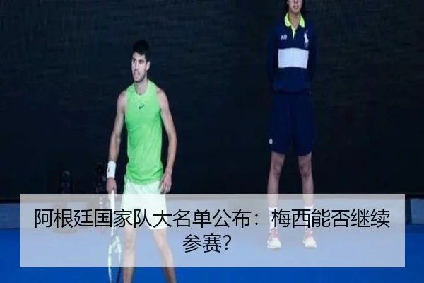 阿根廷国家队大名单公布:梅西能否继续参赛?